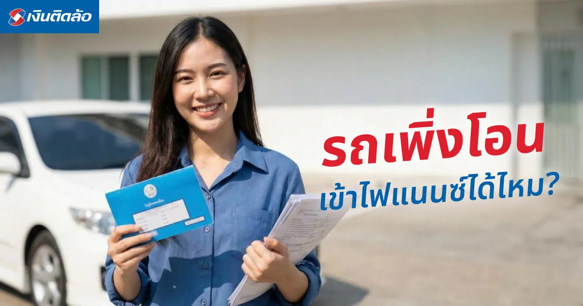 รถเพิ่งโอนเข้าไฟแนนซ์ได้ไหม? เช็กเงื่อนไขและวิธีทำเรื่องให้ผ่านง่าย