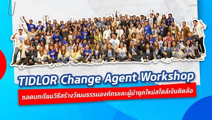 TIDLOR Change Agent Workshop   ถอดบทเรียนวิธีสร้างวัฒนธรรมองค์กรและผู้นำยุคใหม่สไตล์เงินติดล้อ